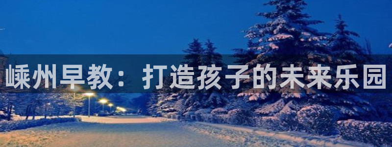 威九国际78mb下：嵊州早教：打造孩子的未来乐园