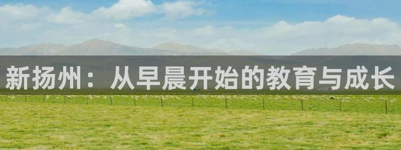 威九国际网站客服电话多少号：新扬州：从早晨开始的教育与成长