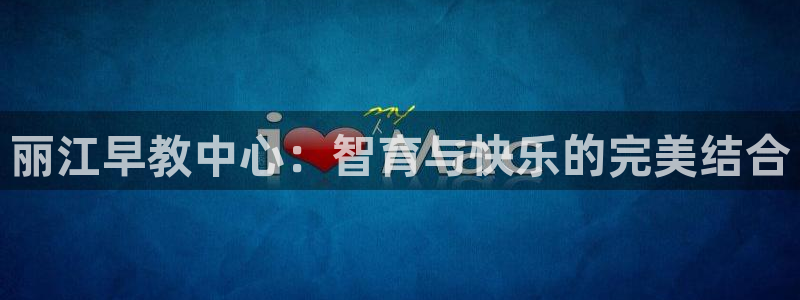 威九国际游戏入口：丽江早教中心：智育与快乐的完美结合