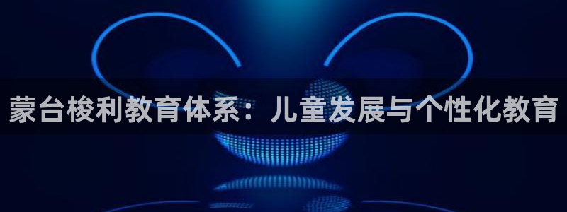威九国际真人游戏：蒙台梭利教育体系：儿童发展与个性化教育