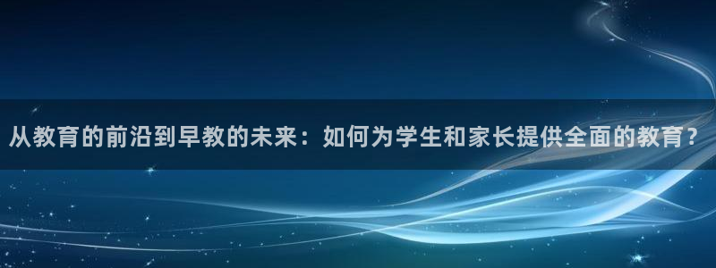威九国际m78：从教育的前沿到早教的未来：如何为学生和家长提供全面的教育？