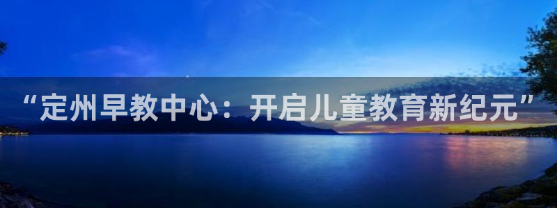 威九国际官网登录入口网站：“定州早教中心：开启儿童教育新纪元”